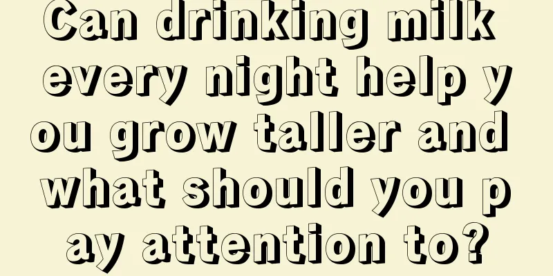 Can drinking milk every night help you grow taller and what should you pay attention to?