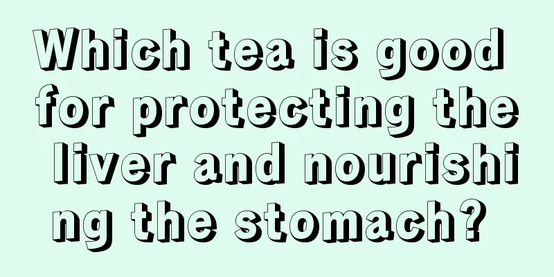 Which tea is good for protecting the liver and nourishing the stomach? 