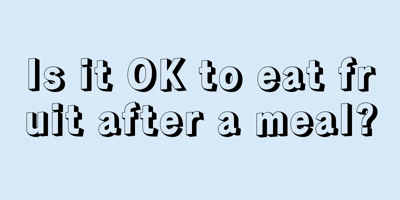 Is it OK to eat fruit after a meal?