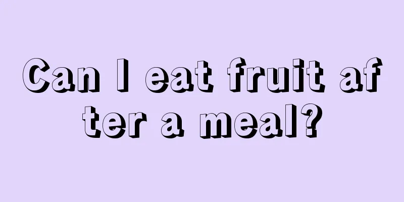 Can I eat fruit after a meal?