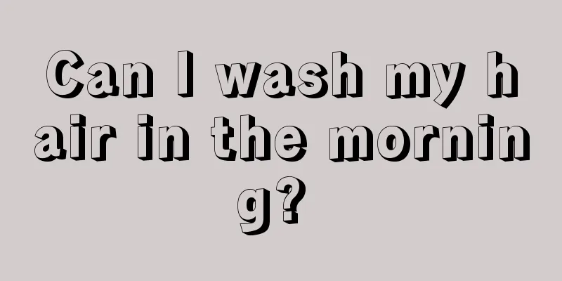 Can I wash my hair in the morning? 