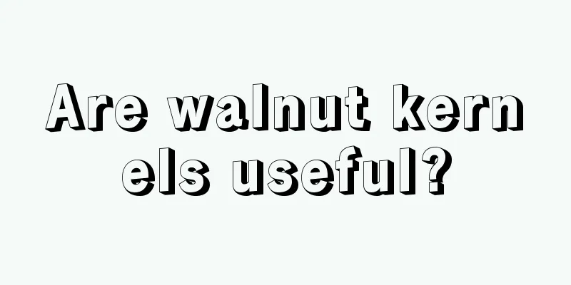 Are walnut kernels useful?