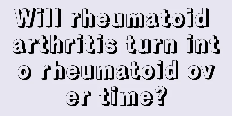 Will rheumatoid arthritis turn into rheumatoid over time?