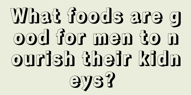 What foods are good for men to nourish their kidneys? 
