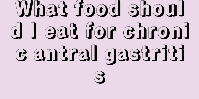 What food should I eat for chronic antral gastritis