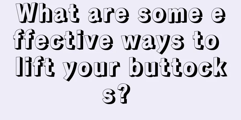 What are some effective ways to lift your buttocks? 