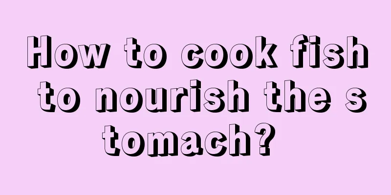 How to cook fish to nourish the stomach? 