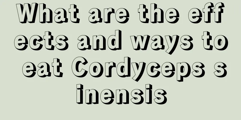 What are the effects and ways to eat Cordyceps sinensis