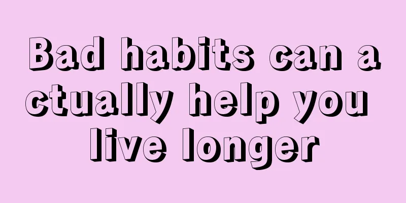 Bad habits can actually help you live longer