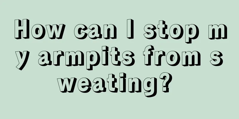 How can I stop my armpits from sweating? 