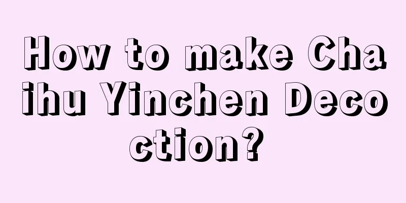 How to make Chaihu Yinchen Decoction? 