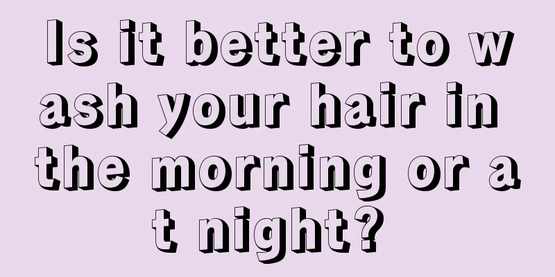 Is it better to wash your hair in the morning or at night? 