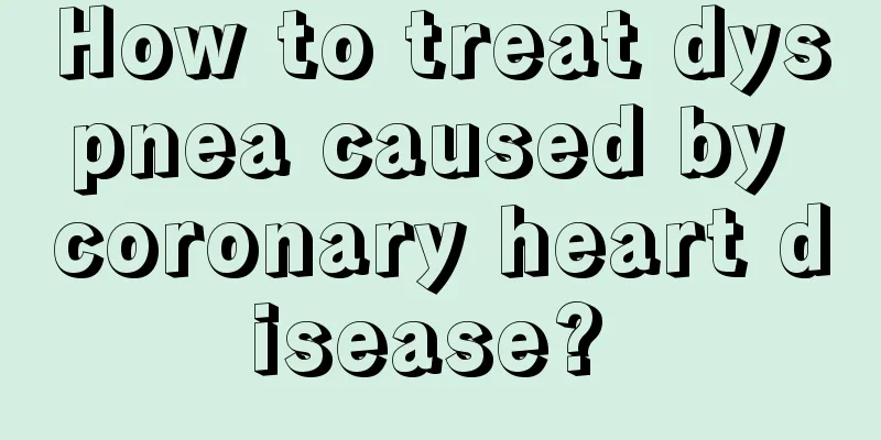 How to treat dyspnea caused by coronary heart disease? 