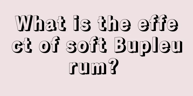 What is the effect of soft Bupleurum? 