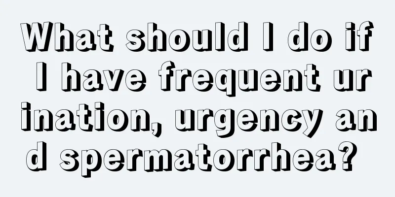 What should I do if I have frequent urination, urgency and spermatorrhea? 