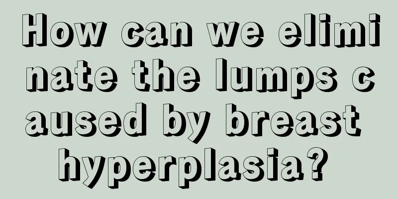 How can we eliminate the lumps caused by breast hyperplasia? 