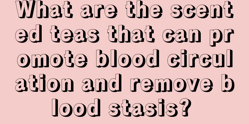 What are the scented teas that can promote blood circulation and remove blood stasis? 