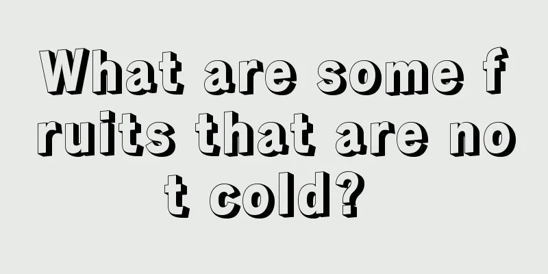 What are some fruits that are not cold? 