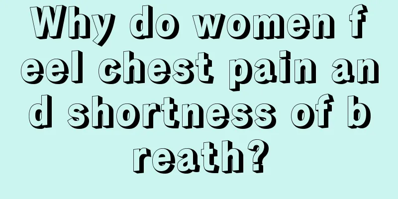 Why do women feel chest pain and shortness of breath?