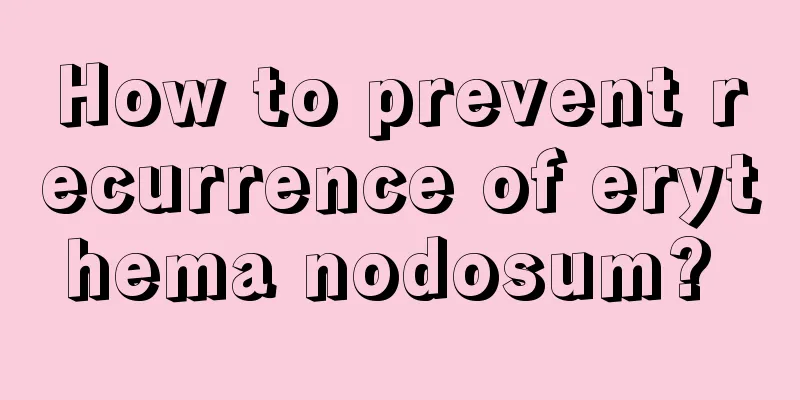 How to prevent recurrence of erythema nodosum? 