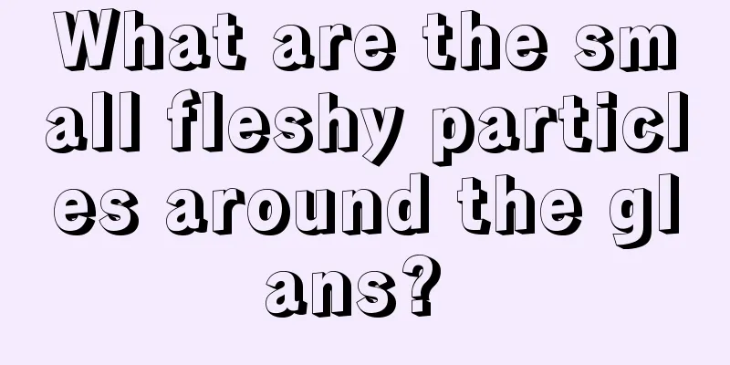What are the small fleshy particles around the glans? 