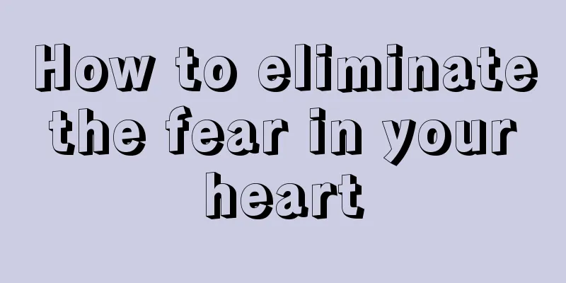 How to eliminate the fear in your heart