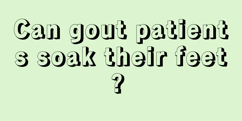 Can gout patients soak their feet? 
