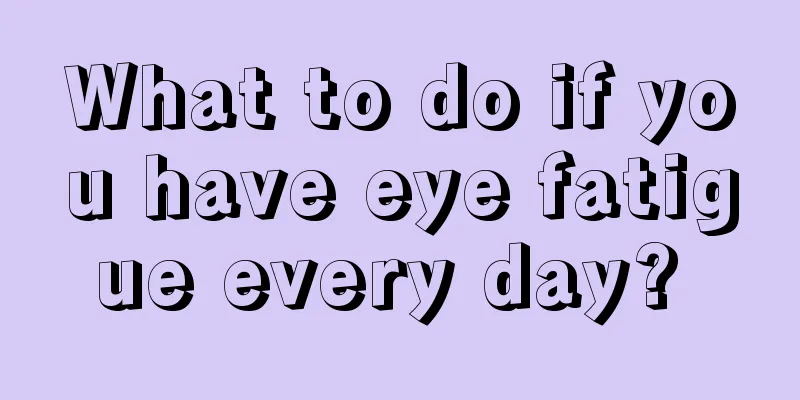 What to do if you have eye fatigue every day? 