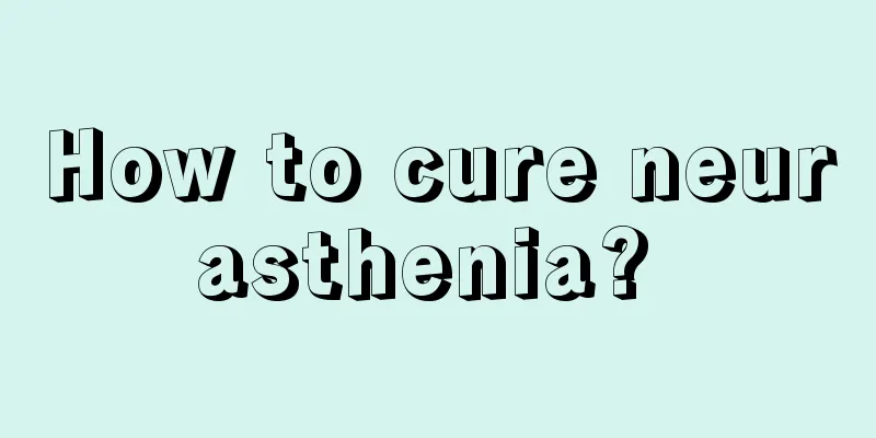 How to cure neurasthenia? 