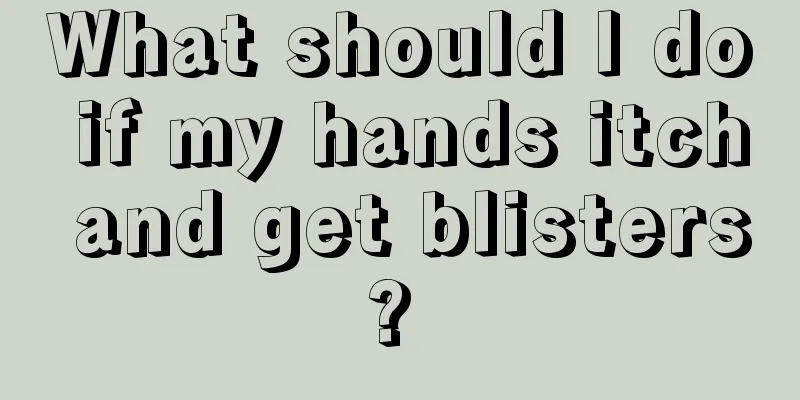 What should I do if my hands itch and get blisters? 