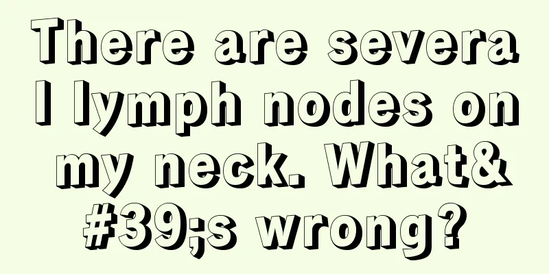 There are several lymph nodes on my neck. What's wrong?