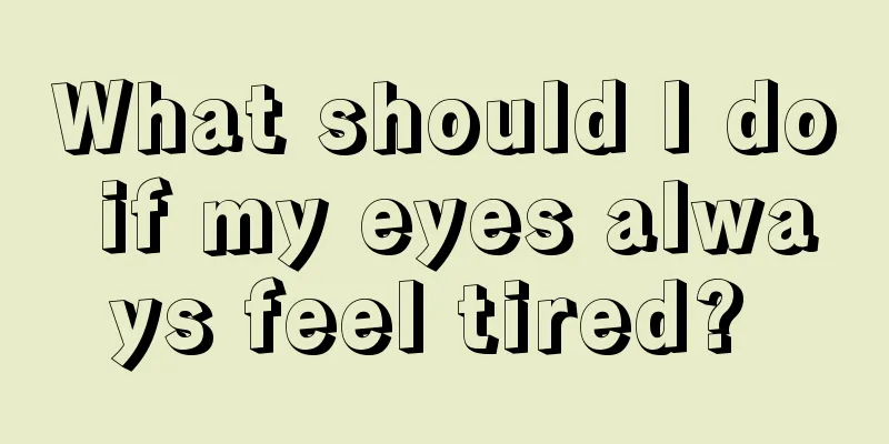 What should I do if my eyes always feel tired? 
