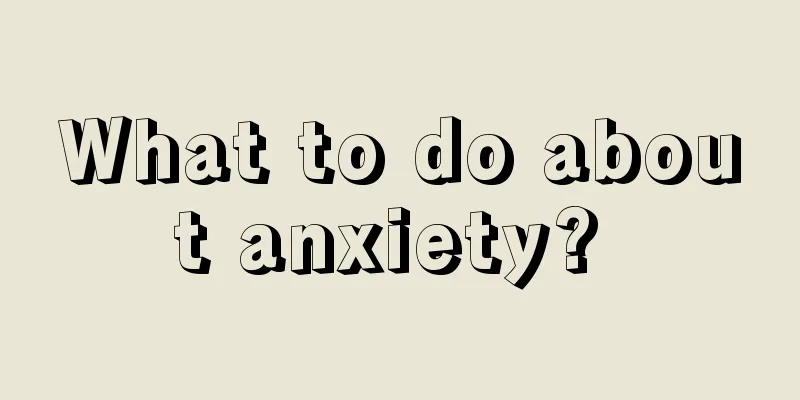 What to do about anxiety? 