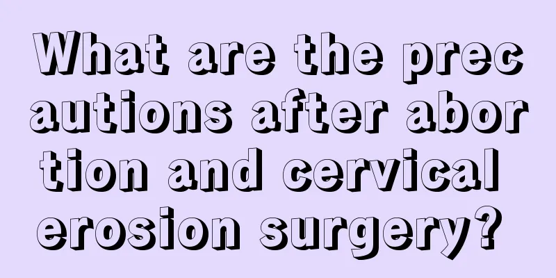 What are the precautions after abortion and cervical erosion surgery? 