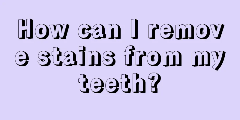 How can I remove stains from my teeth? 