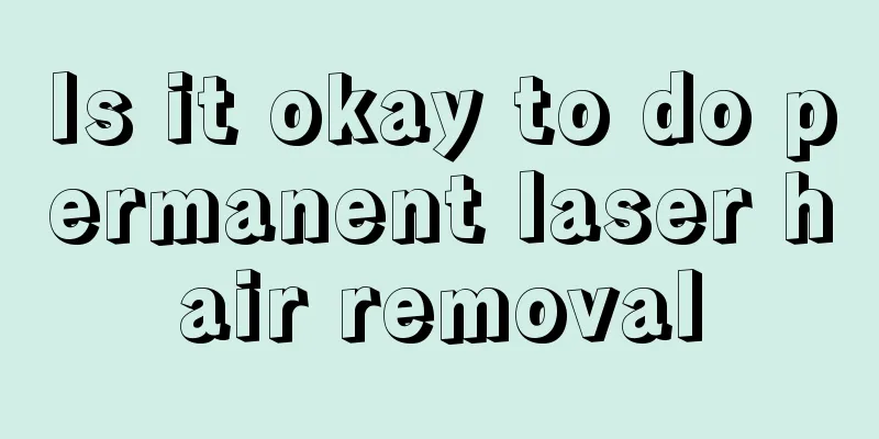 Is it okay to do permanent laser hair removal