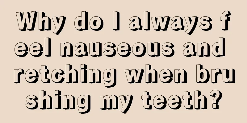 Why do I always feel nauseous and retching when brushing my teeth?