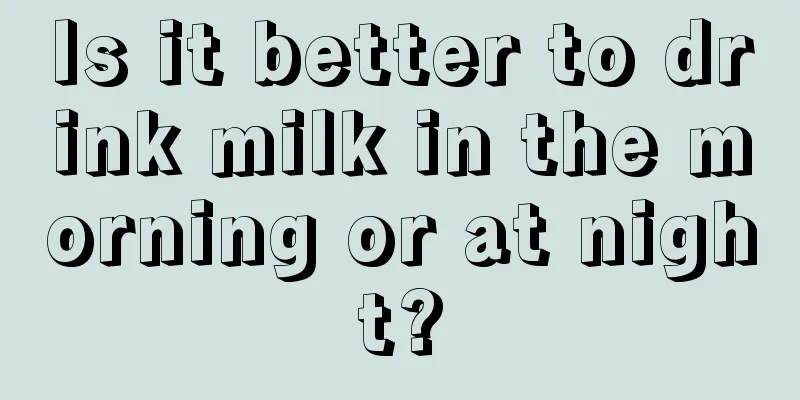 Is it better to drink milk in the morning or at night?