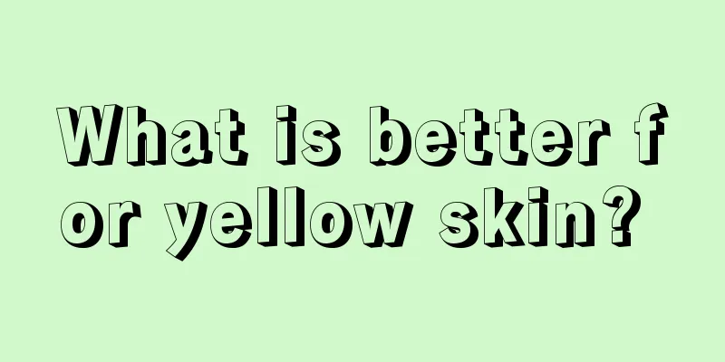 What is better for yellow skin? 
