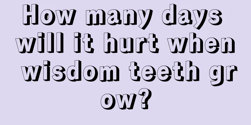 How many days will it hurt when wisdom teeth grow?
