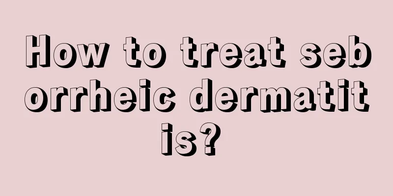 How to treat seborrheic dermatitis? 