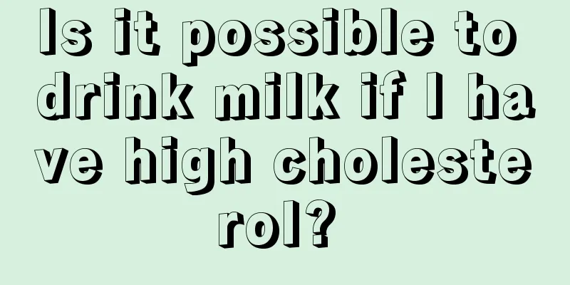 Is it possible to drink milk if I have high cholesterol? 