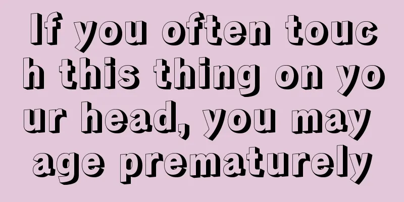 If you often touch this thing on your head, you may age prematurely