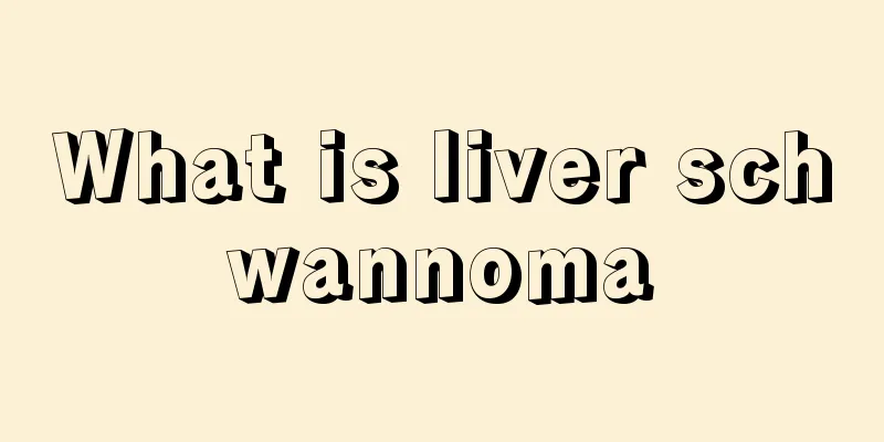 What is liver schwannoma