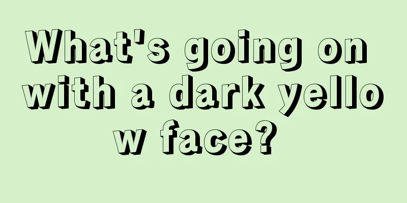 What's going on with a dark yellow face? 
