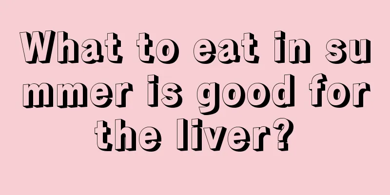 What to eat in summer is good for the liver? 