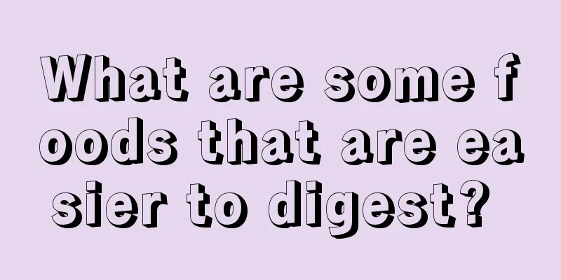 What are some foods that are easier to digest? 