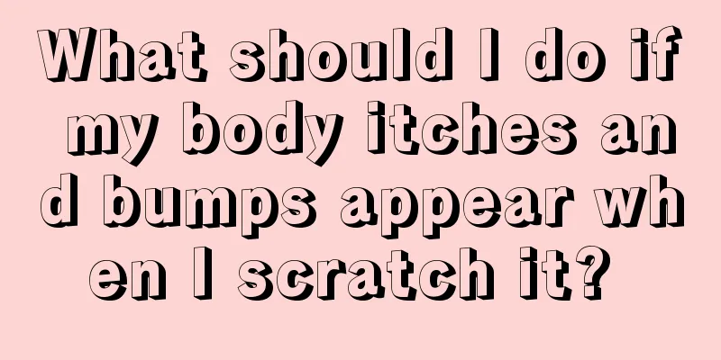 What should I do if my body itches and bumps appear when I scratch it? 