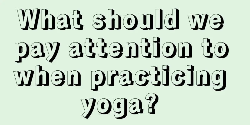 What should we pay attention to when practicing yoga? 