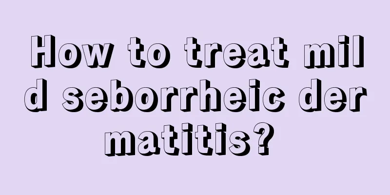 How to treat mild seborrheic dermatitis? 